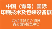 定档6月！2024中国（青岛）国际印刷技术及包装设备展携手启新程